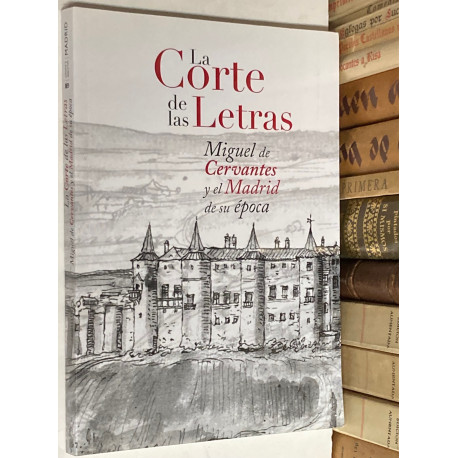 La Corte de las Letras. Miguel de Cervantes y el Madrid de su época. CATÁLOGO DE LA EXPOSCIÓN.