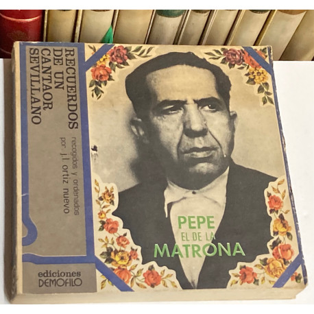 Pepe el de la Matrona. Recuerdos de un cantaor sevillano. Recogidos y ordenados por...