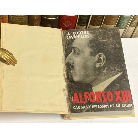 Alfonso XIII. Causas y episodios de su caída. presentación de Don Antonio Goicoechea. Prólogo del Conde de Santibáñez del Río.