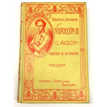 Napoleón II L'Aiglon. Martirio de un príncipe. Obra escrita por.. a vista de documentos oficiales, correspondencias, biografías