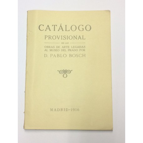 CATÁLOGO PROVISIONAL de las obras de arte legadas al Museo del Prado por D. Pablo Bosch.