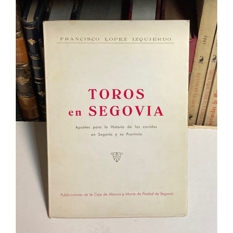 Toros en Segovia. Apuntes para la historia de las corridas en Segovia y su provincia. 