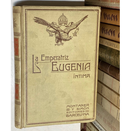 La Emperatriz Eugenia Íntima según las memorias, correspondencias, relaciones y documentos más autorizados.