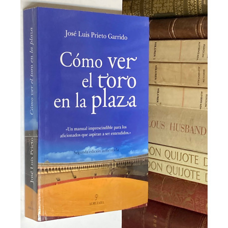 Cómo ver el toro en la plaza. Un manual imprescindible para los aficionados que aspiran a ser entendidos.